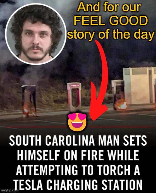 Idiots sometimes get exactly what they deserve | And for our 
FEEL GOOD
story of the day; 😍 | image tagged in happy ending,tesla,fire,idiot,karma | made w/ Imgflip meme maker