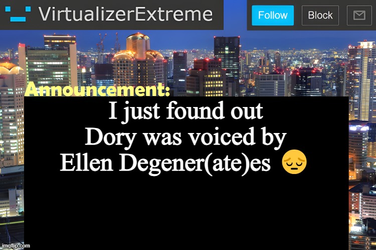 honestly a disappointment, I did grow up watching the american spanish dub but I'm still sad.. | I just found out Dory was voiced by Ellen Degener(ate)es 😔 | image tagged in virtualizer announcement temp remastered | made w/ Imgflip meme maker