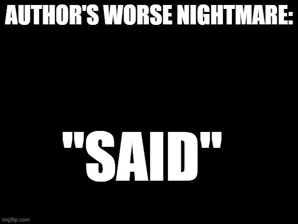 Worst Nightmare | AUTHOR'S WORSE NIGHTMARE:; "SAID" | image tagged in writing | made w/ Imgflip meme maker