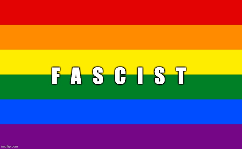 Pride flag | F   A   S   C   I   S   T | image tagged in pride flag | made w/ Imgflip meme maker