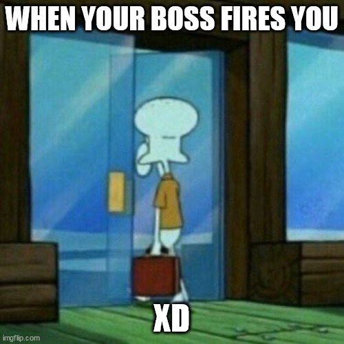 sad goodbye | WHEN YOUR BOSS FIRES YOU; XD | image tagged in fired | made w/ Imgflip meme maker