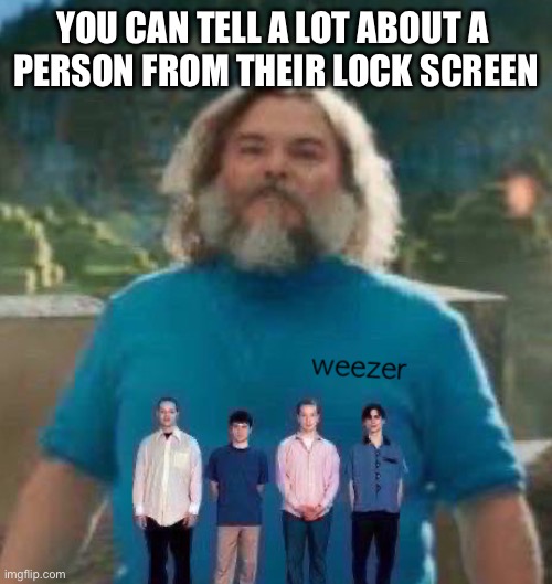 I am Steve weezer | YOU CAN TELL A LOT ABOUT A 
PERSON FROM THEIR LOCK SCREEN | image tagged in i am steve weezer | made w/ Imgflip meme maker