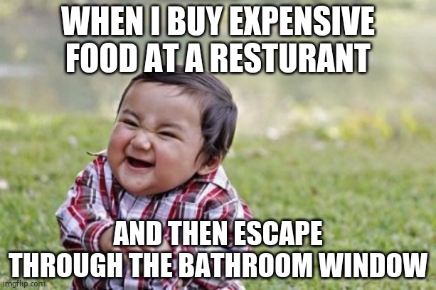 Evil Toddler | WHEN I BUY EXPENSIVE FOOD AT A RESTURANT; AND THEN ESCAPE THROUGH THE BATHROOM WINDOW | image tagged in memes,evil toddler | made w/ Imgflip meme maker