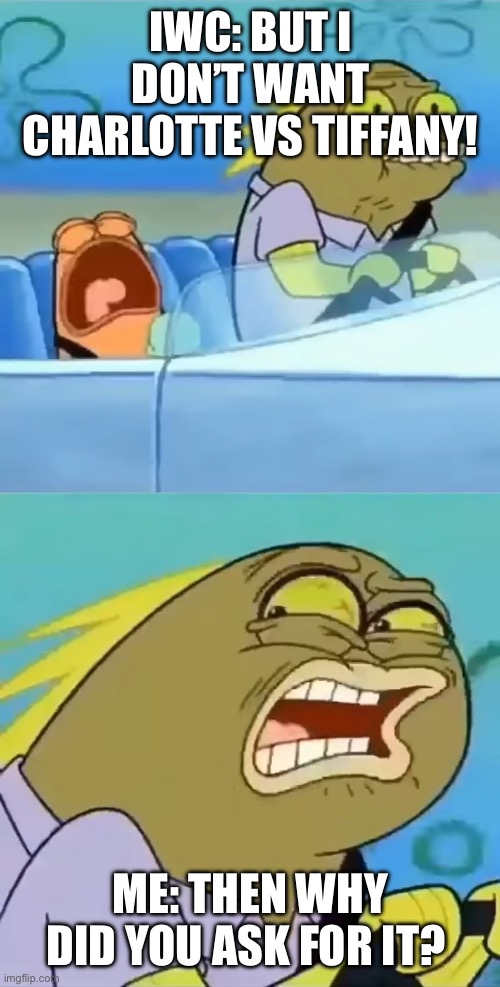 Then Why Did You Ask For It? | IWC: BUT I DON’T WANT CHARLOTTE VS TIFFANY! ME: THEN WHY DID YOU ASK FOR IT? | image tagged in then why did you ask for it | made w/ Imgflip meme maker