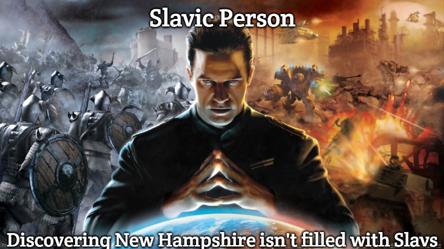 Empire Earth 3 | Slavic Person; Discovering New Hampshire isn't filled with Slavs | image tagged in empire earth 3,slavic new hampshire,slavic lives matter | made w/ Imgflip meme maker