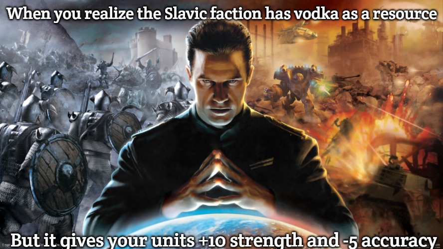 Empire Earth 3 | When you realize the Slavic faction has vodka as a resource; But it gives your units +10 strength and -5 accuracy | image tagged in empire earth 3,slavic new hampshire,slavic lives matter | made w/ Imgflip meme maker