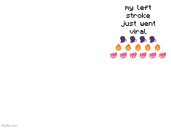 my left stroke just went viral 🗣️🗣️🗣️🗣️ 🔥🔥🔥🔥🔥 💯💯💯💯💯💯 | made w/ Imgflip meme maker