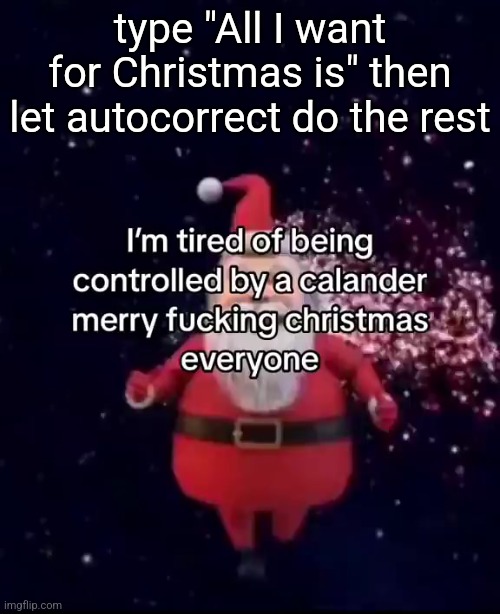 type "All I want for Christmas is" then let autocorrect do the rest | made w/ Imgflip meme maker