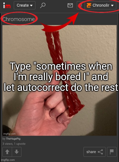 Type "sometimes when I'm really bored I" and let autocorrect do the rest | made w/ Imgflip meme maker