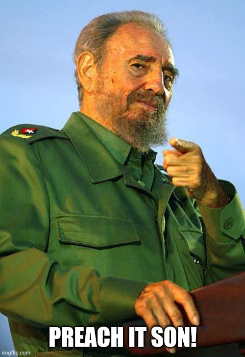 PREACH IT SON! | image tagged in fidel castro | made w/ Imgflip meme maker