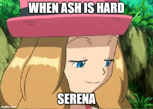 pevert serena pokemon | WHEN ASH IS HARD; SERENA | image tagged in pevert serena pokemon | made w/ Imgflip meme maker