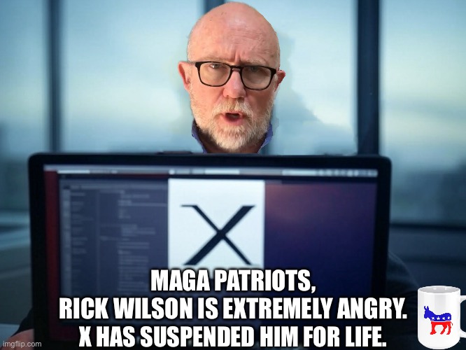 Rick Wilson has been suspended for life from X. | MAGA PATRIOTS,
RICK WILSON IS EXTREMELY ANGRY. X HAS SUSPENDED HIM FOR LIFE. | image tagged in president trump,maga,republican party,democrat party,communist,rino | made w/ Imgflip meme maker