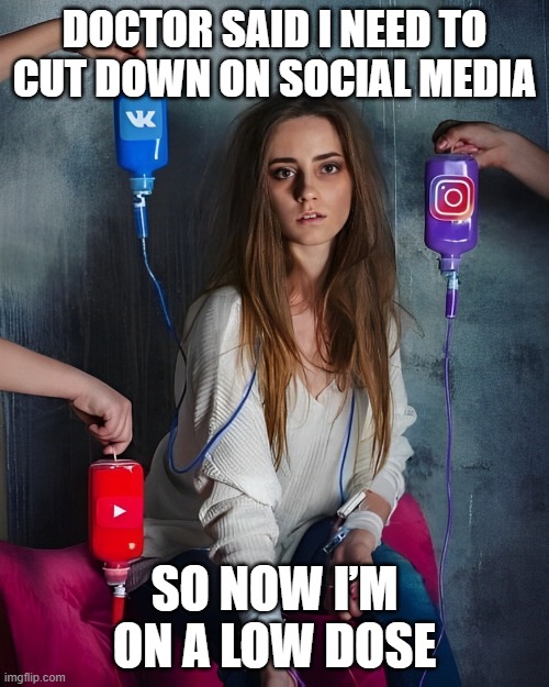 social media | DOCTOR SAID I NEED TO CUT DOWN ON SOCIAL MEDIA; SO NOW I’M ON A LOW DOSE | image tagged in memes | made w/ Imgflip meme maker