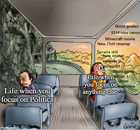 Life when you focus on anything else; Life when you focus on Politics | made w/ Imgflip meme maker