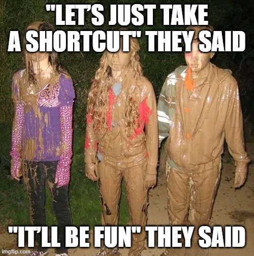shortcut | "LET’S JUST TAKE A SHORTCUT" THEY SAID; "IT’LL BE FUN" THEY SAID | image tagged in memes | made w/ Imgflip meme maker