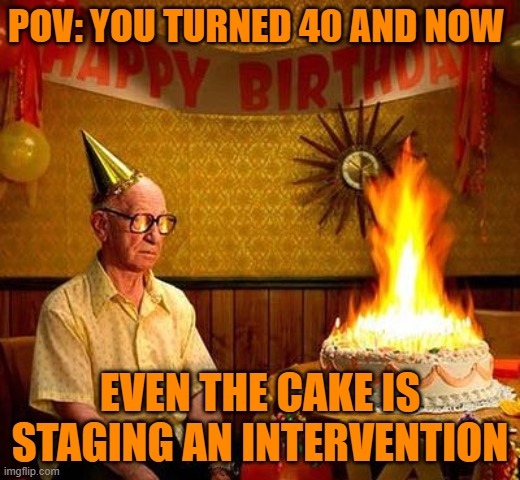 cake | POV: YOU TURNED 40 AND NOW; EVEN THE CAKE IS STAGING AN INTERVENTION | image tagged in memes | made w/ Imgflip meme maker