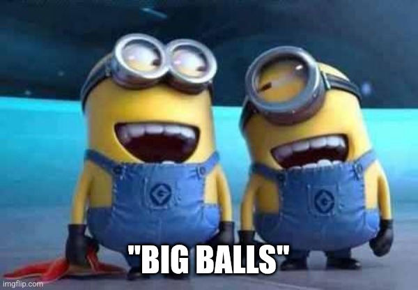minions | "BIG BALLS" | image tagged in minions | made w/ Imgflip meme maker