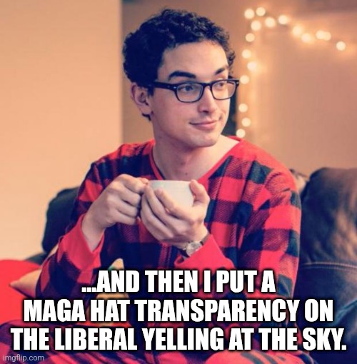 Pajama Boy | ...AND THEN I PUT A MAGA HAT TRANSPARENCY ON THE LIBERAL YELLING AT THE SKY. | image tagged in pajama boy | made w/ Imgflip meme maker