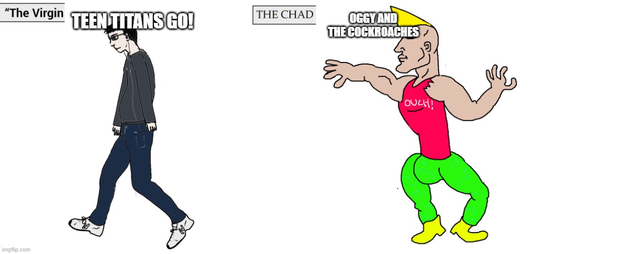 The Virgin Teen Titans Go! vs THE CHAD OGGY AND THE COCKROACHES | TEEN TITANS GO! OGGY AND THE COCKROACHES | image tagged in virgin and chad,oggy,teen titans go | made w/ Imgflip meme maker