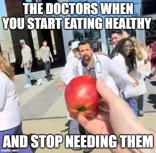 doctors | THE DOCTORS WHEN YOU START EATING HEALTHY; AND STOP NEEDING THEM | image tagged in memes | made w/ Imgflip meme maker