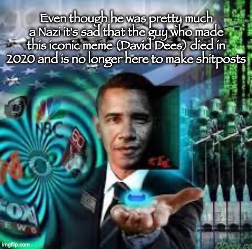 Even though he was pretty much a Nazi it's sad that the guy who made this iconic meme (David Dees) died in 2020 and is no longer here to make shitposts | made w/ Imgflip meme maker