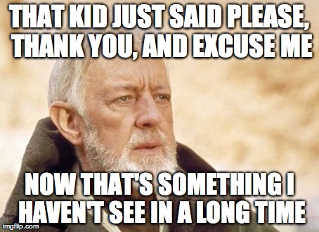 Obi Wan Kenobi | THAT KID JUST SAID PLEASE, THANK YOU, AND EXCUSE ME NOW THAT'S SOMETHING I HAVEN'T SEE IN A LONG TIME | image tagged in memes,obi wan kenobi | made w/ Imgflip meme maker