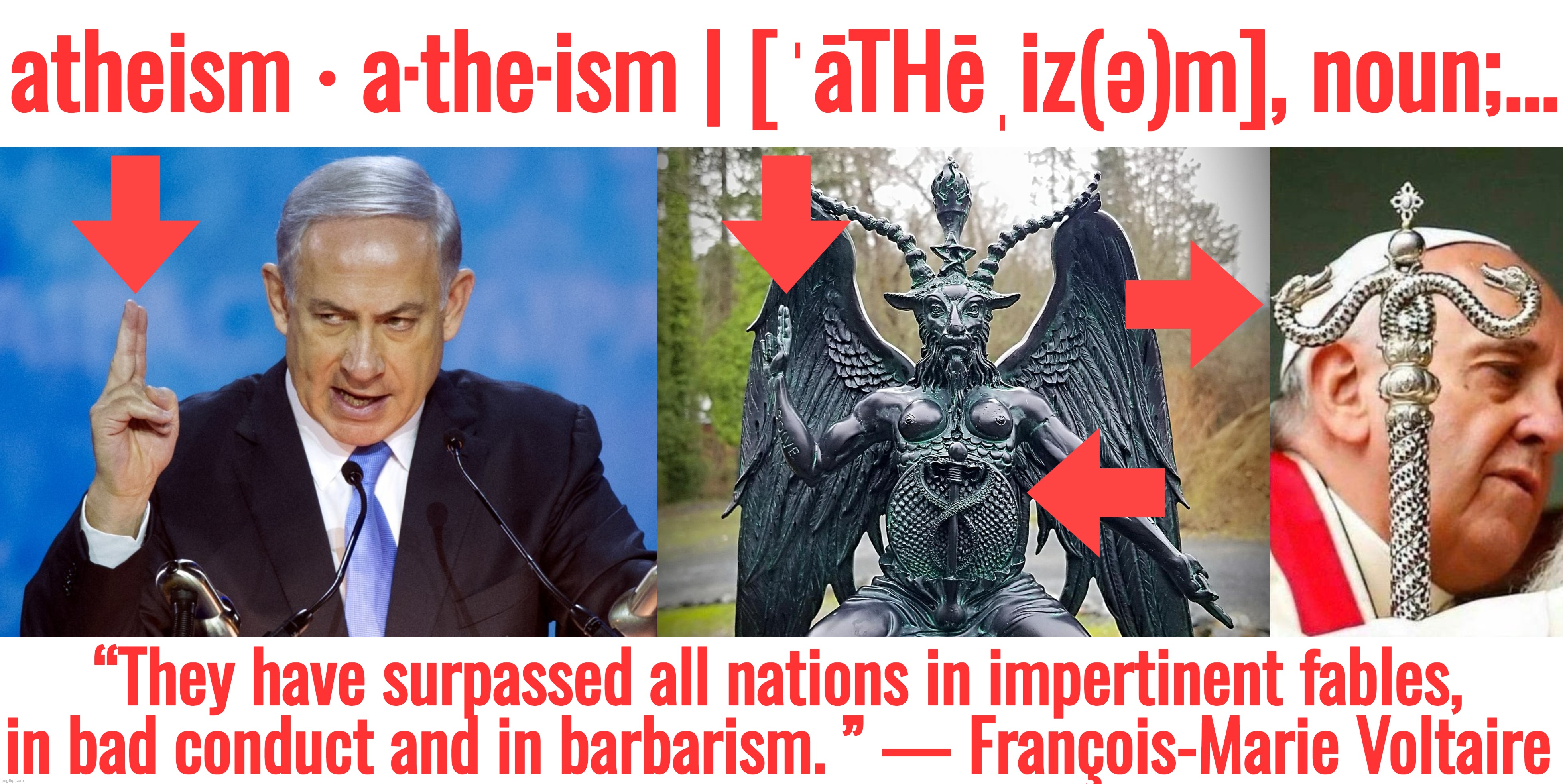 “So, remember, every picture tells a story, don't it…” ― Rod Stewart | atheism ‧ a·the·ism | [ˈāTHēˌiz(ə)m], noun;... “They have surpassed all nations in impertinent fables, in bad conduct and in barbarism. ” — François-Marie Voltaire | image tagged in israel,pope francis,atheism,satanism,ukraine,new world order | made w/ Imgflip meme maker