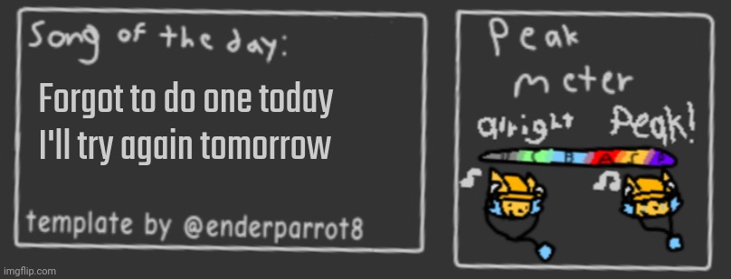 Song of the day | Forgot to do one today
I'll try again tomorrow | image tagged in song of the day | made w/ Imgflip meme maker