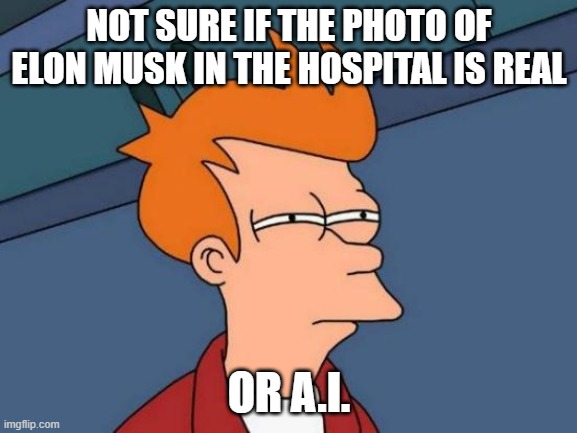 Obviously the latter. | NOT SURE IF THE PHOTO OF ELON MUSK IN THE HOSPITAL IS REAL; OR A.I. | image tagged in memes,futurama fry,elon musk,hospital,heart attack,facebook | made w/ Imgflip meme maker