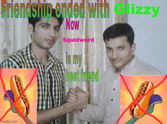 Useless could be glizzy in a hotdog meme vine in Squidward. | Glizzy; Squidward | image tagged in friendship ended with x now y is my best friend | made w/ Imgflip meme maker