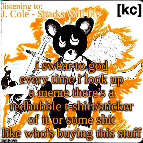 Good Ass Job temp | J. Cole - Sparks Will Fly; i swear to god every time i look up a meme there's a redbubble t-shirt/sticker of it or some shit like who's buying this stuff | image tagged in good ass job temp | made w/ Imgflip meme maker