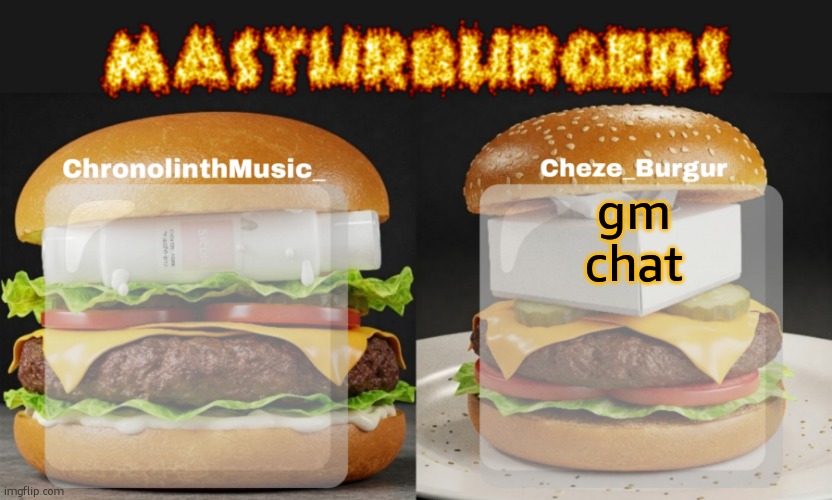 Masturburgers | gm chat | image tagged in masturburgers | made w/ Imgflip meme maker