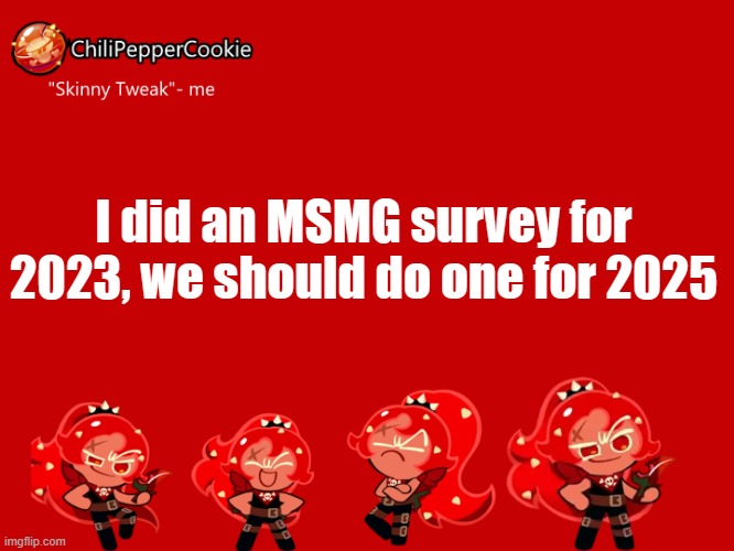 This time with less pronouns and with stuff that should ACTUALLY be in a survey | I did an MSMG survey for 2023, we should do one for 2025 | image tagged in chilipeppercookie temp | made w/ Imgflip meme maker