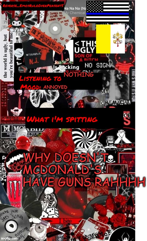 Reverse EmosRuleOverPeasents temp | NOTHING; ANNOYED; WHY DOESN'T MCDONALD'S HAVE GUNS RAHHHH | image tagged in reverse emosruleoverpeasents temp | made w/ Imgflip meme maker