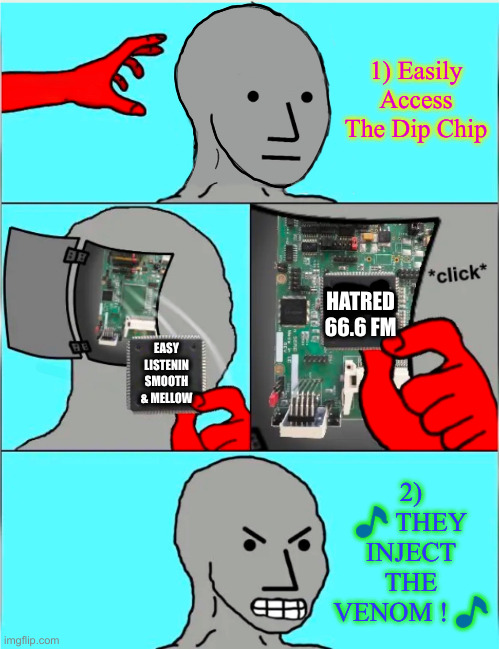 The Left Makes It So Easy | 1) Easily Access The Dip Chip 2) ? THEY INJECT THE VENOM ! ? EASY LISTENIN
SMOOTH & MELLOW HATRED 66.6 FM | image tagged in npc update chip,political meme,politics,funny memes,funny | made w/ Imgflip meme maker