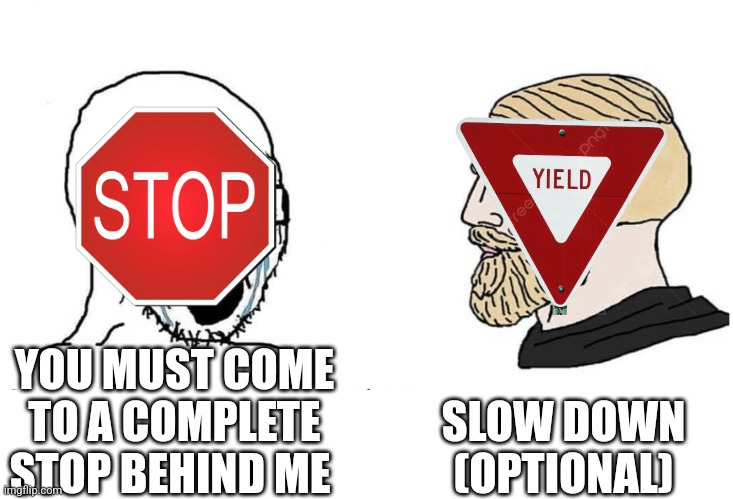 Chad yield sign | SLOW DOWN
(OPTIONAL); YOU MUST COME TO A COMPLETE STOP BEHIND ME | image tagged in soyboy vs yes chad,stop sign,driving | made w/ Imgflip meme maker