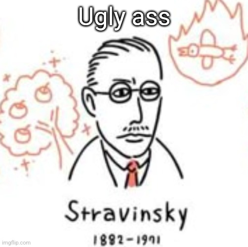 Stravinsky | Ugly ass | image tagged in stravinsky | made w/ Imgflip meme maker