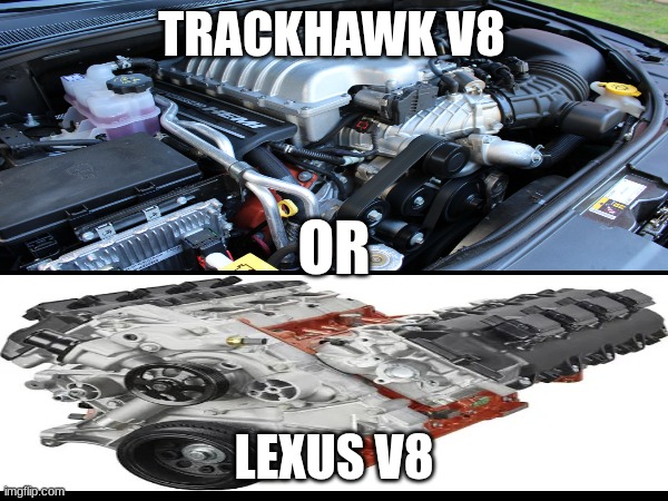 Lexus V8 or Trackhawk V8? | TRACKHAWK V8; OR; LEXUS V8 | image tagged in car,cars,v8 engines,lexus,trackhawk | made w/ Imgflip meme maker