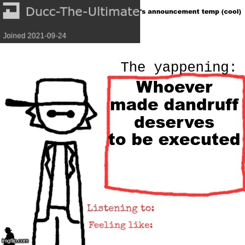 Ducc-The-Ultimate's announcement temp (cool) | Whoever made dandruff deserves to be executed | image tagged in ducc-the-ultimate's announcement temp cool | made w/ Imgflip meme maker