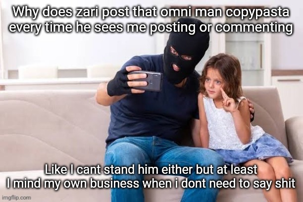 Robber with ski mask taking a selfie with little girl on a sofa | Why does zari post that omni man copypasta every time he sees me posting or commenting; Like I cant stand him either but at least I mind my own business when i dont need to say shit | made w/ Imgflip meme maker