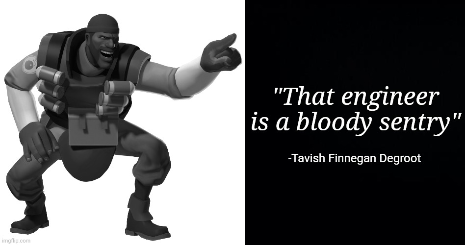 "That engineer is a bloody sentry" -Tavish Finnegan Degroot | image tagged in demoman laughs at you in 4k,black background | made w/ Imgflip meme maker