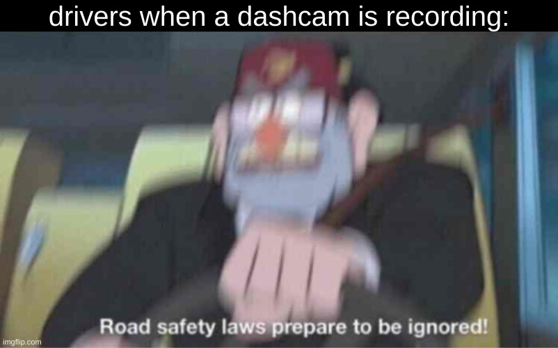 dashcam | drivers when a dashcam is recording: | image tagged in road safety laws prepare to be ignored,cars,memes,fun,car crash,camera | made w/ Imgflip meme maker