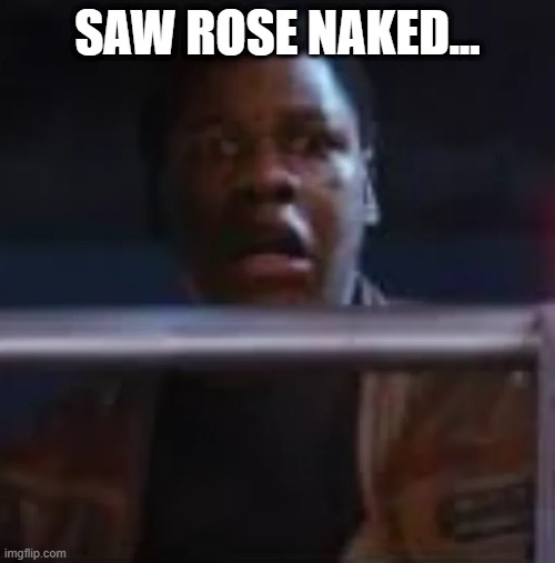 No Rose, Rose | SAW ROSE NAKED... | image tagged in star wars,finn | made w/ Imgflip meme maker