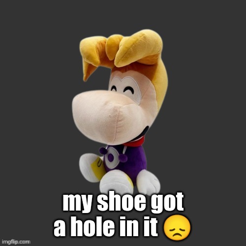 Rayman Plush Youtooz (Dark Mode) | my shoe got a hole in it 😞 | image tagged in rayman plush youtooz dark mode | made w/ Imgflip meme maker