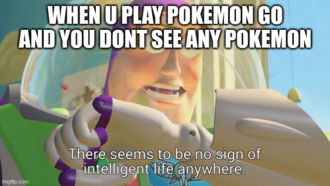 There seems to be no sign of intelligent life anywhere | WHEN U PLAY POKEMON GO AND YOU DONT SEE ANY POKEMON | image tagged in there seems to be no sign of intelligent life anywhere | made w/ Imgflip meme maker