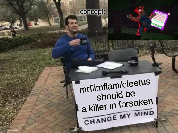 the image is not mine | concept:; mrflimflam/cleetus should be a killer in forsaken | image tagged in memes,change my mind,roblox,forsaken | made w/ Imgflip meme maker