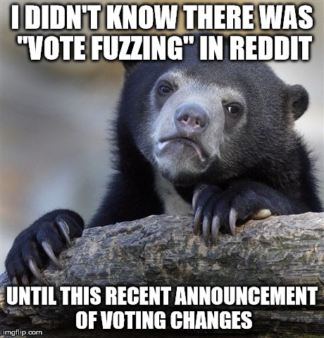 Confession Bear | I DIDN'T KNOW THERE WAS "VOTE FUZZING" IN REDDIT UNTIL THIS RECENT ANNOUNCEMENT OF VOTING CHANGES | image tagged in memes,confession bear | made w/ Imgflip meme maker