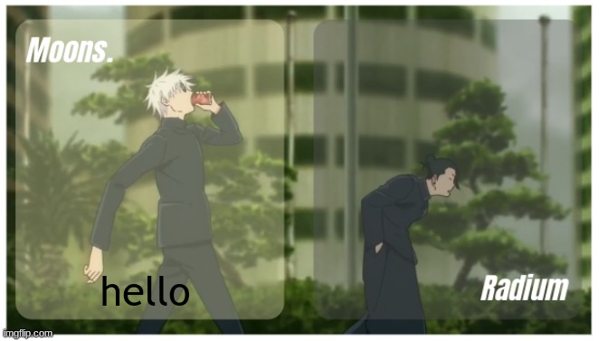 Moons. & Radium temp. | hello | image tagged in moons radium temp | made w/ Imgflip meme maker