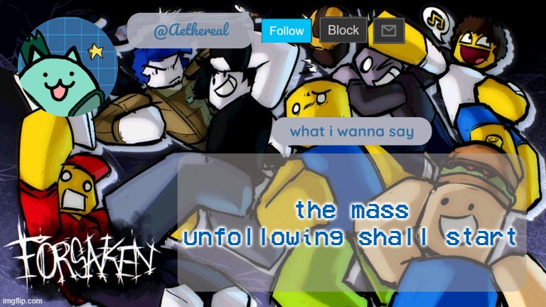 forsaken temp V2 | the mass unfollowing shall start | image tagged in forsaken temp v2 | made w/ Imgflip meme maker