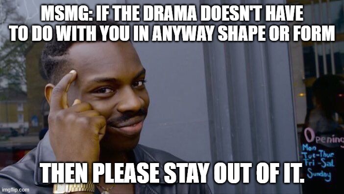 Roll Safe Think About It | MSMG: IF THE DRAMA DOESN'T HAVE TO DO WITH YOU IN ANYWAY SHAPE OR FORM; THEN PLEASE STAY OUT OF IT. | image tagged in memes,roll safe think about it | made w/ Imgflip meme maker